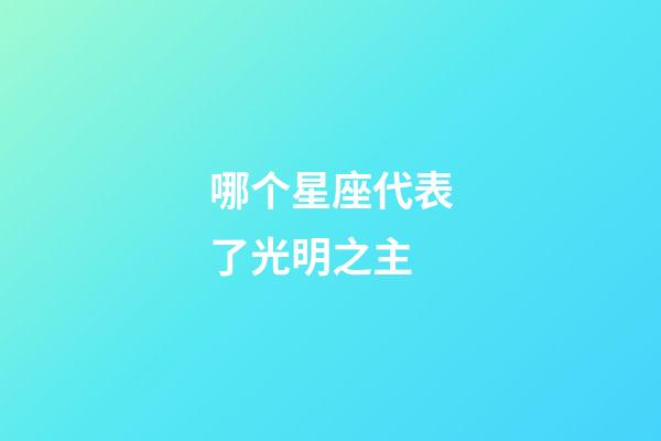 哪个星座代表了光明之主-第1张-星座运势-玄机派