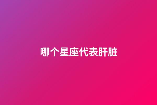 哪个星座代表肝脏-第1张-星座运势-玄机派