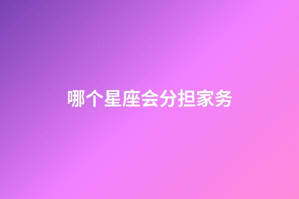 哪个星座会分担家务-第1张-星座运势-玄机派