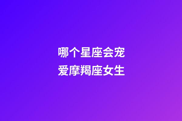 哪个星座会宠爱摩羯座女生-第1张-星座运势-玄机派