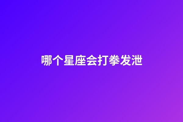 哪个星座会打拳发泄-第1张-星座运势-玄机派