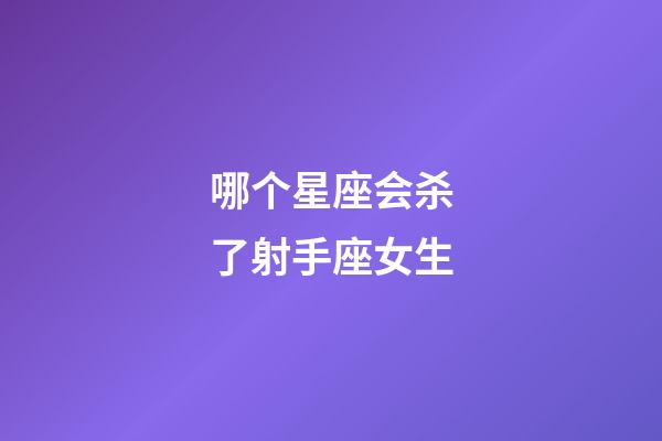 哪个星座会杀了射手座女生-第1张-星座运势-玄机派