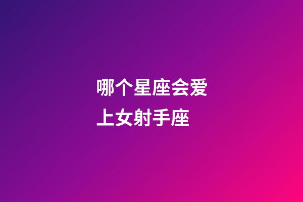 哪个星座会爱上女射手座-第1张-星座运势-玄机派