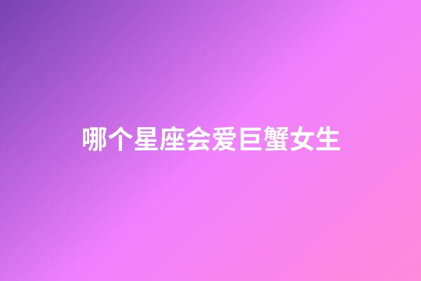 哪个星座会爱巨蟹女生-第1张-星座运势-玄机派