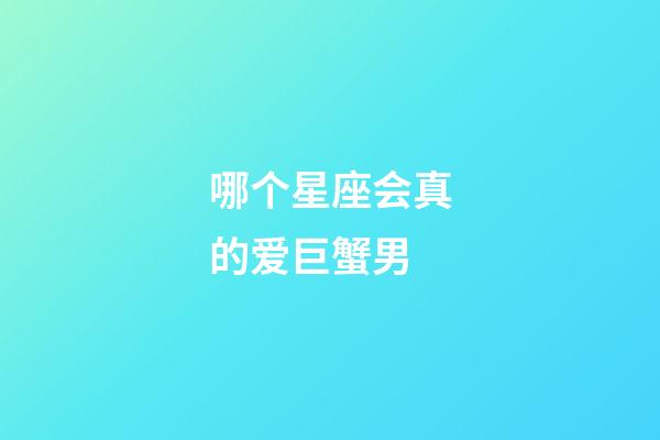 哪个星座会真的爱巨蟹男-第1张-星座运势-玄机派