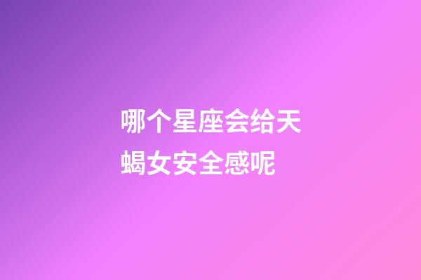 哪个星座会给天蝎女安全感呢-第1张-星座运势-玄机派