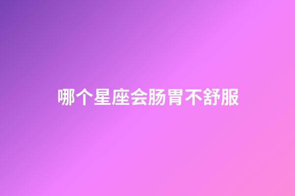 哪个星座会肠胃不舒服-第1张-星座运势-玄机派