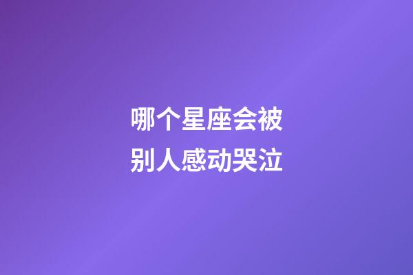 哪个星座会被别人感动哭泣-第1张-星座运势-玄机派