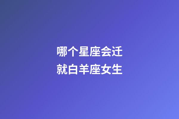 哪个星座会迁就白羊座女生-第1张-星座运势-玄机派