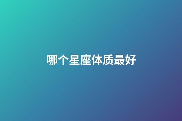 哪个星座体质最好-第1张-星座运势-玄机派