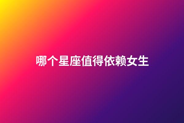 哪个星座值得依赖女生-第1张-星座运势-玄机派