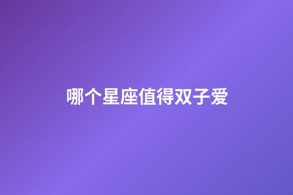 哪个星座值得双子爱-第1张-星座运势-玄机派