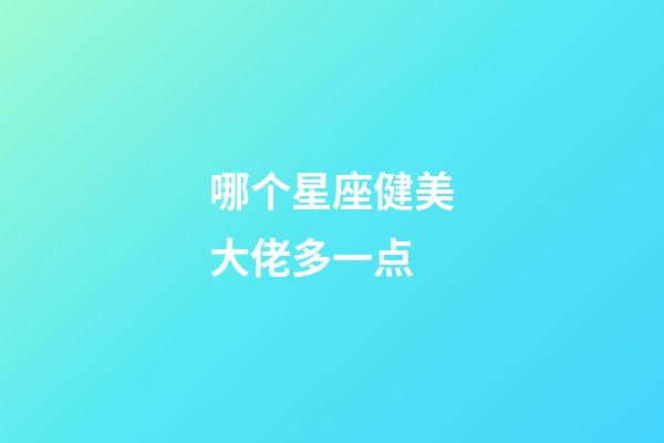 哪个星座健美大佬多一点-第1张-星座运势-玄机派