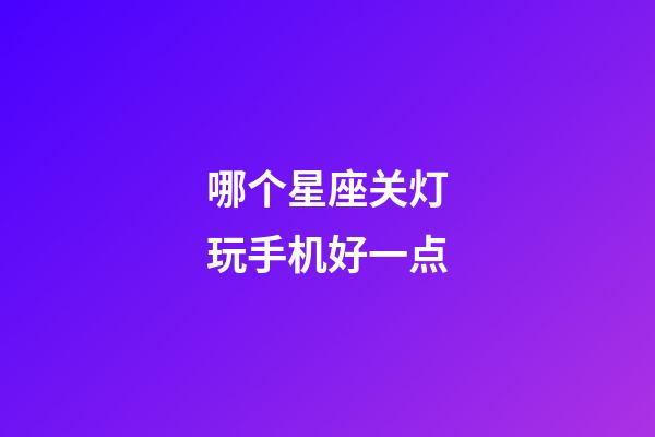 哪个星座关灯玩手机好一点-第1张-星座运势-玄机派