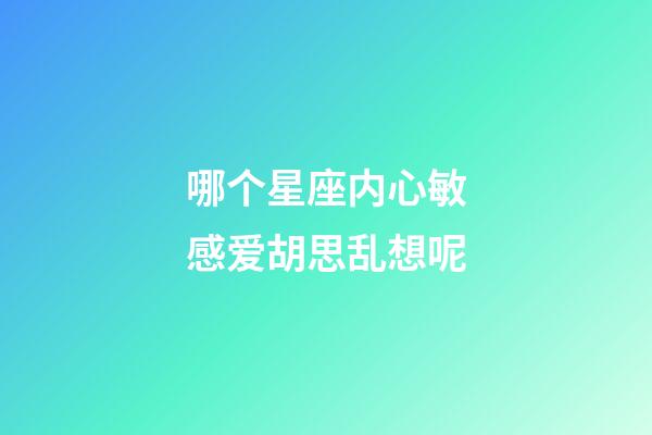 哪个星座内心敏感爱胡思乱想呢-第1张-星座运势-玄机派