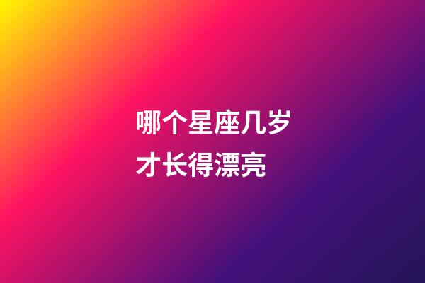 哪个星座几岁才长得漂亮-第1张-星座运势-玄机派