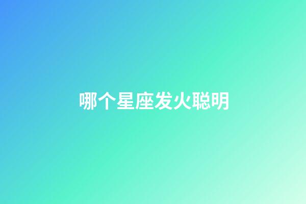 哪个星座发火聪明-第1张-星座运势-玄机派