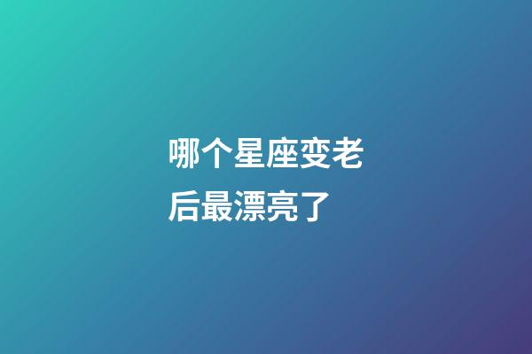 哪个星座变老后最漂亮了-第1张-星座运势-玄机派