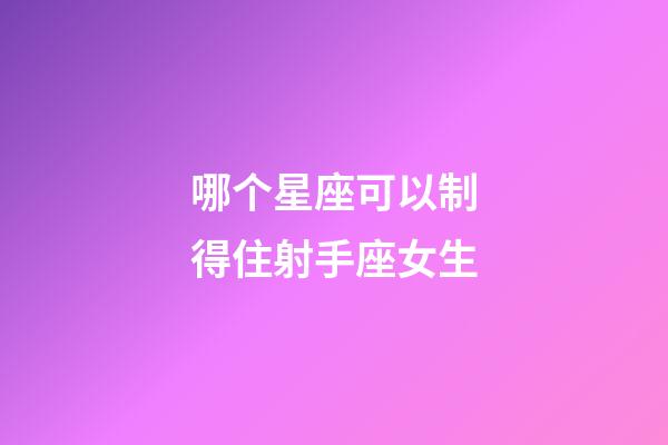 哪个星座可以制得住射手座女生-第1张-星座运势-玄机派