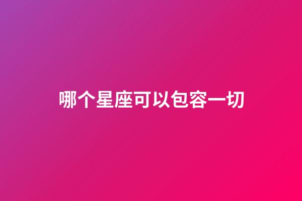 哪个星座可以包容一切-第1张-星座运势-玄机派