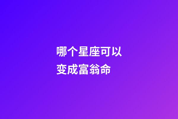 哪个星座可以变成富翁命-第1张-星座运势-玄机派