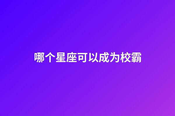 哪个星座可以成为校霸-第1张-星座运势-玄机派