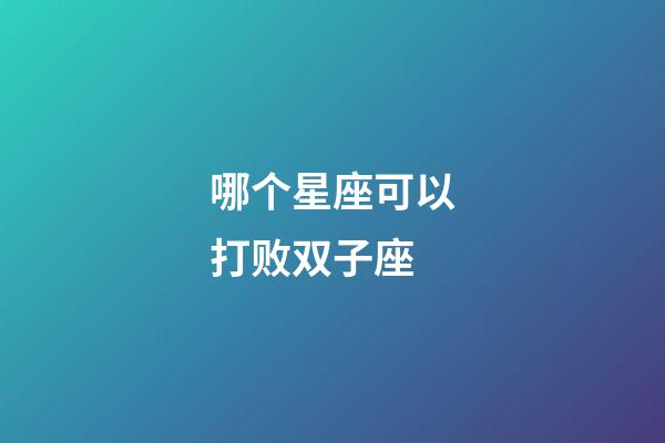哪个星座可以打败双子座-第1张-星座运势-玄机派