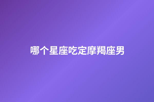 哪个星座吃定摩羯座男-第1张-星座运势-玄机派