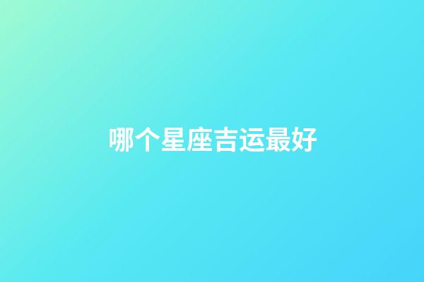 哪个星座吉运最好-第1张-星座运势-玄机派