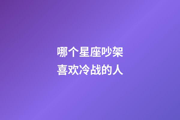 哪个星座吵架喜欢冷战的人-第1张-星座运势-玄机派