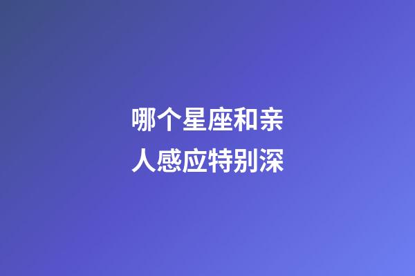 哪个星座和亲人感应特别深-第1张-星座运势-玄机派
