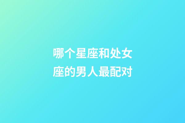 哪个星座和处女座的男人最配对-第1张-星座运势-玄机派