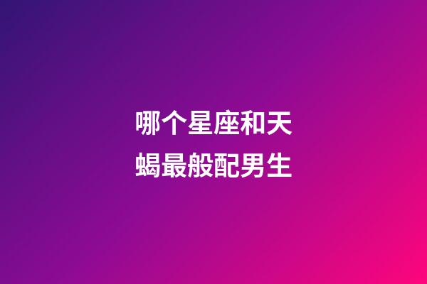 哪个星座和天蝎最般配男生-第1张-星座运势-玄机派