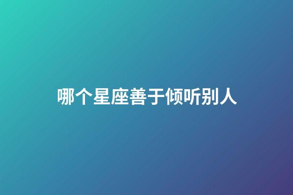 哪个星座善于倾听别人-第1张-星座运势-玄机派