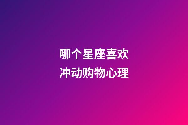 哪个星座喜欢冲动购物心理-第1张-星座运势-玄机派