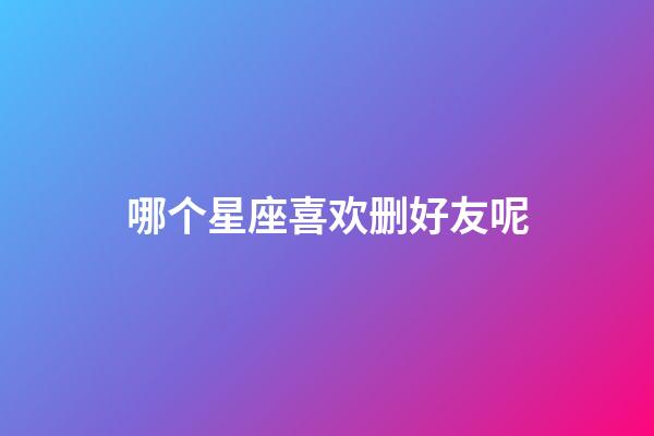 哪个星座喜欢删好友呢-第1张-星座运势-玄机派
