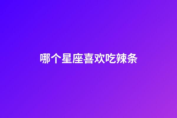 哪个星座喜欢吃辣条-第1张-星座运势-玄机派