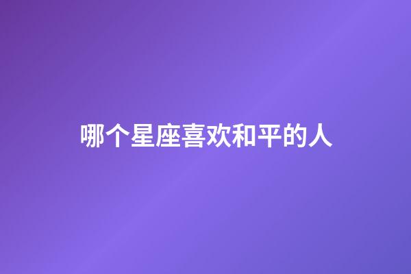 哪个星座喜欢和平的人-第1张-星座运势-玄机派