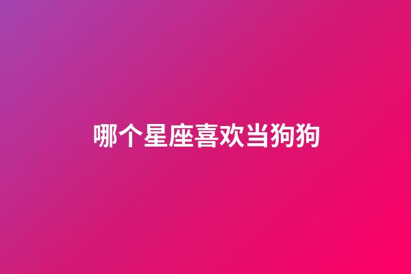 哪个星座喜欢当狗狗-第1张-星座运势-玄机派
