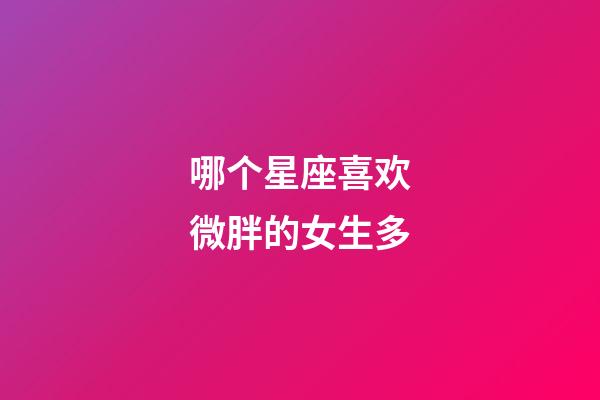 哪个星座喜欢微胖的女生多-第1张-星座运势-玄机派