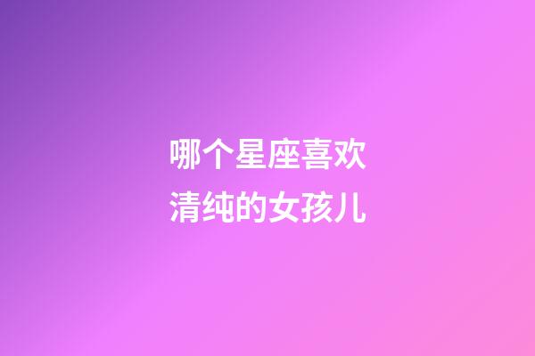 哪个星座喜欢清纯的女孩儿-第1张-星座运势-玄机派