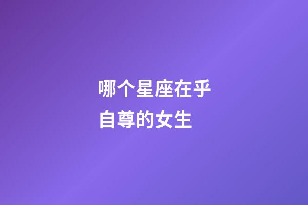 哪个星座在乎自尊的女生-第1张-星座运势-玄机派