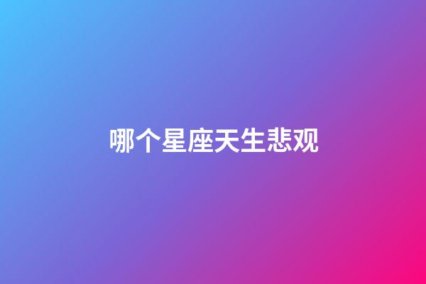 哪个星座天生悲观-第1张-星座运势-玄机派