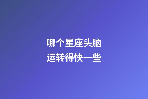 哪个星座头脑运转得快一些-第1张-星座运势-玄机派