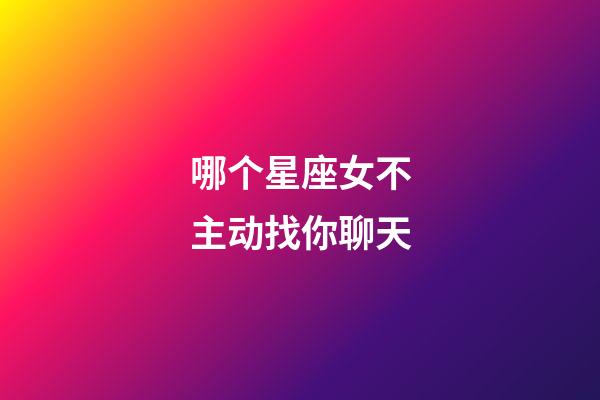 哪个星座女不主动找你聊天-第1张-星座运势-玄机派