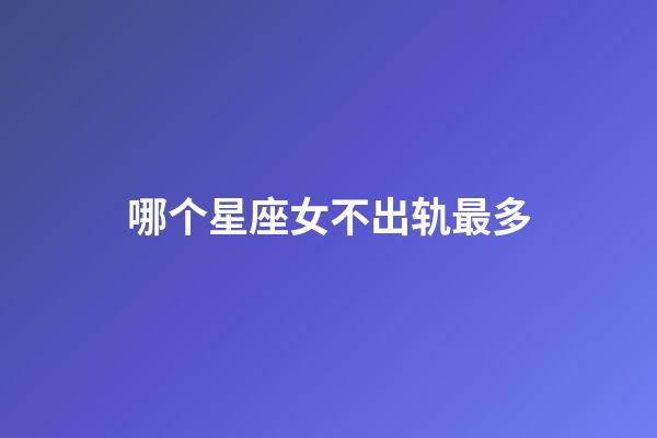 哪个星座女不出轨最多-第1张-星座运势-玄机派