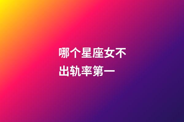 哪个星座女不出轨率第一-第1张-星座运势-玄机派