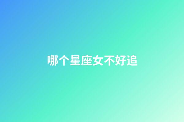 哪个星座女不好追-第1张-星座运势-玄机派