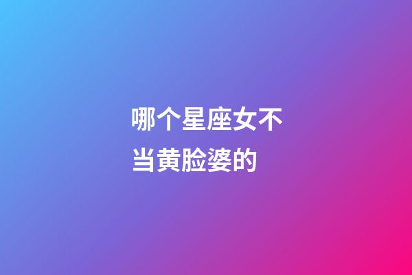 哪个星座女不当黄脸婆的-第1张-星座运势-玄机派