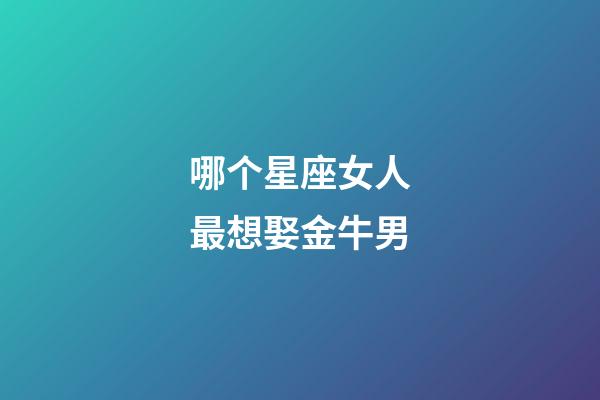 哪个星座女人最想娶金牛男-第1张-星座运势-玄机派